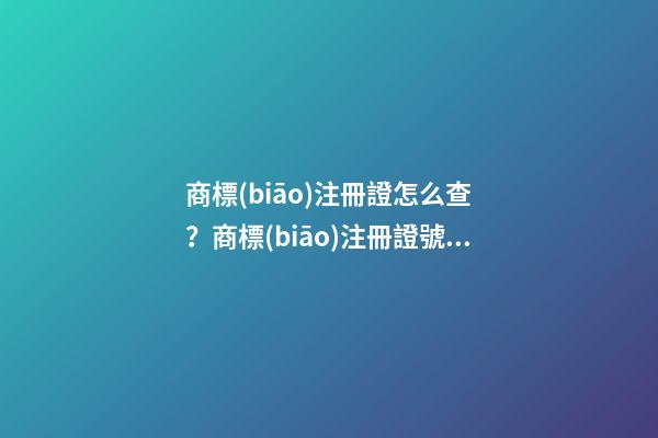 商標(biāo)注冊證怎么查？商標(biāo)注冊證號碼查詢的具體方式和流程如何？